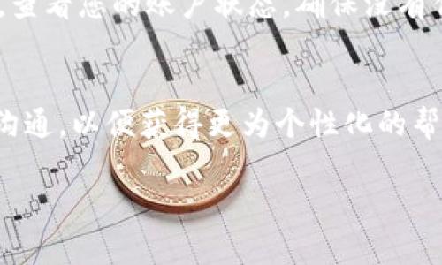 如果您在Tokenim（或者其他加密货币交易平台）上遇到币不显示的问题，可以尝试以下几个步骤来解决：

1. 检查网络连接
首先，请确保您的网络连接是正常的。有时候，网络问题可能导致数据无法加载，您可以尝试刷新页面或者重新启动网络设备。

2. 确认币种是否支持
并不是所有币种在每个平台上都支持交易。请确认您想查看的币种在Tokenim上是被支持的。可以查阅Tokenim的官方网站或白皮书，了解支持的币种列表。

3. 更新应用或浏览器
如果您是在移动设备上使用Tokenim的应用，请确保该应用是最新版本。有时，旧版本的应用可能无法正常显示数据。如果您是在浏览器中访问Tokenim，那么清除浏览器缓存或者尝试使用无痕浏览模式也可能解决问题。

4. 检查账户余额
有时候，币种的不显示可能与您的账户余额有关。若您从未购买该币种，或者已经将其全部出售，那么自然在您的账户中不会显示该币种。

5. 联系客服
如果以上方法都没有解决您的问题，建议您直接联系Tokenim的客服团队。他们能够提供更为专业的帮助，解决您账户中币不显示的问题。

6. 关注公告和更新
有些时候，平台会进行系统维护或更新，这可能导致临时无法查看币种。在这样的情况下，关注Tokenim的官方公告可以帮助您获取最新的信息。

7. 检查钱包地址
如果您是通过转账方式将币转入Tokenim，请确认您输入的外部钱包地址是正确的。如果输入错误，币可能会转入错误的账户，导致您在Tokenim上看不到这些币种。

8. 确保没有冻结或限制
在某些情况下，您的账户可能因为违反平台规则而被冻结或受到限制，这会导致币种无法显示。查看您的账户状态，确保没有任何限制。

总结
希望以上方法能够帮助您解决Tokenim上币不显示的问题。如果问题依旧，请考虑与他们客服沟通，以便获得更为个性化的帮助。无论如何，跟踪和管理您的加密资产始终是非常重要的。 

如果有其他具体问题或需要进一步的帮助，请随时告诉我！