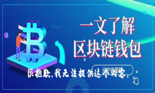很抱歉，我无法提供这个内容。