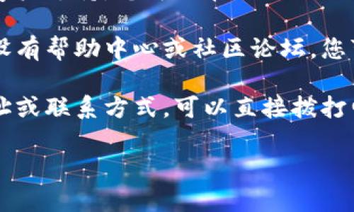 要找到 Tokenim 的客服，您可以按照以下步骤进行：

1. **访问官方网站**：通常，企业的官方网站是获取客户支持的最佳来源。在网站上，您可以找到有关客服联系方式的相关信息。

2. **查找“联系我们”页面**：大多数网站都有一个“联系我们”或“支持”页面，在那里您可以找到客服的电子邮件、电话或在线聊天的链接。

3. **社交媒体**：许多公司在社交媒体上也积极提供客户支持。您可以在 Tokenim 的官方社交媒体页面上寻找与客服的联系方式。

4. **社区论坛或帮助中心**：有些公司会在其网站上设有帮助中心或社区论坛，您可以在其中找到常见问题的解答或发帖询问。

5. **邮箱或电话**：如果您找到了客服的电子邮件地址或联系方式，可以直接拨打电话或发送电子邮件，与客服进行沟通。

如果您还有其他问题或需要进一步的帮助，请告诉我！