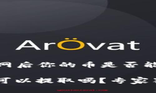 如果你正在担心 TokenTokenIM 钱包关网后你的币是否能够提取，这里有一些要点和建议供你参考。

### TokenTokenIM 钱包关网后，币还可以提取吗？专家独家解读与操作秘诀
