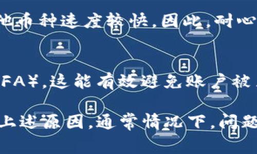关于Tokenim收不到数字货币的问题，通常可能涉及几个方面的原因。下面我将详细介绍这些可能的原因以及如何解决这些问题。

1. 网络问题
有时候，网络连接不顺畅可能导致数字货币的转账延迟。当你在进行转账时，确保你的网络连接稳定，最好使用有线网络，而不是Wi-Fi。如果网络出现问题，建议稍等一会儿再试。

2. 地址错误
每个数字货币都有一个独特的地址。如果你在转账时输入了错误的地址，货币可能会丢失。确保复制粘贴地址时没有多余的空格，检查每一位是否正确无误。你知道的，转账一次失误可就大了。

3. 交易确认
数字货币的转账需要在区块链上被确认。有时候网络拥堵，导致交易确认时间延长。你可以在相关区块链浏览器中输入你的交易ID，查看当前确认状态。如果确认数量还不足，那么就耐心等待吧。

4. 交易费用不足
每笔交易都会涉及交易费用，特别是当网络繁忙时，更高的费用可以帮助你的交易更快被处理。如果你设置的交易费用过低，可能会导致交易被延迟确认或甚至被丢弃。

5. 钱包问题
有些钱包在处理转账时可能会出现bug或者其他技术故障。如果你怀疑是钱包的问题，最好查看官方网站的更新信息或者联系客服以确认情况。

6. 交易所问题
如果你在某个交易所进行转账，确保该交易所有足够的流动性，有些时候交易所会因为内部问题导致转账延迟。如果其他用户也遇到类似问题，可能是交易所的系统问题。

7. 资产限制
部分交易所或钱包可能对某些特定币种有使用限制或管理。这一点在转账前最好看看相关的条款，确保你的数字货币是该平台支持的。如果不支持，那就无法成功转账哦。

8. 账户冻结或限制
有时候，交易所可能会因为安全原因冻结或限制你的账户。这种情况下，你需要联系客服进行确认，有时可能需要提供身份验证等信息。

9. 时间因素
有些数字货币的转账时间可能不同，比如比特币在网络繁忙时确认时间较长，而其他币种速度较快。因此，耐心是很重要的，尤其是在发送大额转账时。

10. 安全建议
最后，保护好你的账户是非常重要的，使用强密码并定期更换，开启双重身份验证（2FA）。这能有效避免账户被黑客入侵，导致资金损失。

总结一下，如果你在Tokenim或者其他平台上收不到数字货币，不要着急，首先排查上述原因，通常情况下，问题都能迎刃而解。保持冷静，认真检查每一个环节，希望这些信息能对你有所帮助！