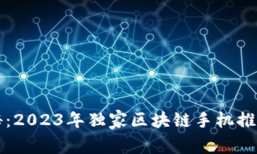 专家揭秘：2023年独家区块链手机推荐与秘诀