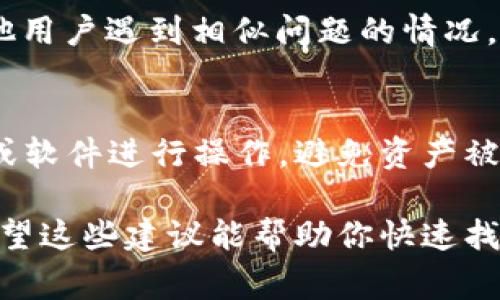 对于在TokenTokenIM钱包里找不到USDT的问题，许多用户可能都会遇到。下面我将详细介绍一些可能的解决方案和注意事项，帮助你找到你的USDT。

1. 检查钱包地址
首先，要确保你的TokenTokenIM钱包地址是正确的。每个钱包都有一个唯一的地址，如果你在转账时不小心选择了错误的地址，USDT可能会转到其他地方。

2. 确认交易状态
如果你刚刚向你的TokenTokenIM钱包充值USDT，可能需要一些时间来确认交易。你可以在区块链浏览器上输入你的交易哈希（TXID）来查看交易的状态。如果交易尚未确认，很可能你的USDT还没有显示在钱包中。记得耐心等待，有时候确认可能会稍微延迟。

3. 检查链和网络
USDT有多种不同的链，例如Ethereum、Tron、BSC等。确保你在TokenTokenIM钱包里检查的是正确的链。有时候，用户可能在不同的网络中搜索他们的资产，导致无法找到。例如，如果你用Tron链转账了USDT，而你在以太坊网络下查看你的资产，自然是看不到的。

4. 更新钱包应用
有时候，钱包应用的版本过旧可能会导致显示错误。尝试更新你的TokenTokenIM钱包，到最新版本，这样可以确保所有最新的功能和错误修复都能正常工作。

5. 重新启动钱包应用
有些时候，简单地重新启动钱包应用可能会解决问题。关闭应用程序，然后重新打开它，看看USDT是否显示出来。有时候，应用的缓存可能会导致信息显示不完整。

6. 联系客服
如果以上方法都无法解决问题，建议你联系TokenTokenIM的客服。他们可以提供更专业的帮助，可能还会了解到其他用户遇到相似问题的情况，给出有效的解决方案。

7. 防范诈骗
当然，在查询你的USDT的同时，也不要忽视资产安全。务必确保你在使用官方渠道查询信息，避免通过任何不明链接或软件进行操作，避免资产被盗取。

总的来说，钱包里找不到USDT可能是由于多种原因造成的，在着手解决问题时，逐步排查，保持冷静是非常重要的。希望这些建议能帮助你快速找回失踪的USDT！如果还有其他的问题，欢迎继续交流。