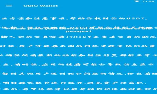 对于在TokenTokenIM钱包里找不到USDT的问题，许多用户可能都会遇到。下面我将详细介绍一些可能的解决方案和注意事项，帮助你找到你的USDT。

1. 检查钱包地址
首先，要确保你的TokenTokenIM钱包地址是正确的。每个钱包都有一个唯一的地址，如果你在转账时不小心选择了错误的地址，USDT可能会转到其他地方。

2. 确认交易状态
如果你刚刚向你的TokenTokenIM钱包充值USDT，可能需要一些时间来确认交易。你可以在区块链浏览器上输入你的交易哈希（TXID）来查看交易的状态。如果交易尚未确认，很可能你的USDT还没有显示在钱包中。记得耐心等待，有时候确认可能会稍微延迟。

3. 检查链和网络
USDT有多种不同的链，例如Ethereum、Tron、BSC等。确保你在TokenTokenIM钱包里检查的是正确的链。有时候，用户可能在不同的网络中搜索他们的资产，导致无法找到。例如，如果你用Tron链转账了USDT，而你在以太坊网络下查看你的资产，自然是看不到的。

4. 更新钱包应用
有时候，钱包应用的版本过旧可能会导致显示错误。尝试更新你的TokenTokenIM钱包，到最新版本，这样可以确保所有最新的功能和错误修复都能正常工作。

5. 重新启动钱包应用
有些时候，简单地重新启动钱包应用可能会解决问题。关闭应用程序，然后重新打开它，看看USDT是否显示出来。有时候，应用的缓存可能会导致信息显示不完整。

6. 联系客服
如果以上方法都无法解决问题，建议你联系TokenTokenIM的客服。他们可以提供更专业的帮助，可能还会了解到其他用户遇到相似问题的情况，给出有效的解决方案。

7. 防范诈骗
当然，在查询你的USDT的同时，也不要忽视资产安全。务必确保你在使用官方渠道查询信息，避免通过任何不明链接或软件进行操作，避免资产被盗取。

总的来说，钱包里找不到USDT可能是由于多种原因造成的，在着手解决问题时，逐步排查，保持冷静是非常重要的。希望这些建议能帮助你快速找回失踪的USDT！如果还有其他的问题，欢迎继续交流。