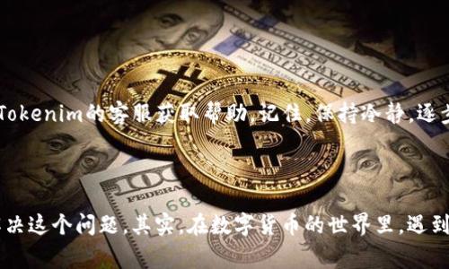 在使用Tokenim进行转账时，如果遇到错误代码“6e6f”，这通常是指某种特定的问题，可能涉及多个方面。以下是您可能需要了解和解决此问题的几个要点：

### 什么是Tokenim转账？

Tokenim是一种基于区块链的转账应用，它允许用户在加密货币之间进行快速和安全的转账。与传统银行转账不同，加密货币转账的特点是安全性高、费用低，而且可以在全球范围内快速完成。但有时，用户在使用过程中可能会遇到技术问题或错误代码，这可能会让人感到困惑。

### 错误代码“6e6f”的含义

当您在Tokenim转账时看到错误代码“6e6f”，这表示转账过程中的某种异常情况。具体而言，这个代码往往与输入的信息不正确或网络问题相关。例如：

- 网络连接不稳定或断开，导致交易无法被网络确认。
- 您输入的钱包地址不正确，或该地址不支持相关的加密货币。
- 您的账户余额不足以完成这笔交易。

### 如何解决“6e6f”错误代码

解决错误代码“6e6f”的步骤可以相对简单。这里提供一些建议，您可以根据情况逐一检查：

#### 1. 检查网络连接

首先，确保您的设备连接到互联网，并且连接稳定。您可以尝试使用Wi-Fi或数据网络，看看是否能够改善连接质量。

#### 2. 验证转账信息

请仔细检查您输入的钱包地址和转账金额。确保地址的每一位都没有错误，并且该地址是可以接收您要转账的加密货币的。

#### 3. 检查账户余额

如果余额不足，那么转账将无法进行。确保您的账户中有足够的可用余额来覆盖这笔交易及其可能的手续费。

#### 4. 了解错误信息

有时，应用程序可能会给出更具体的错误信息，仔细查看这些信息能够帮助您更好地理解问题所在。

### 预防措施

为了避免将来的转账错误，您可以采取一些预防措施：

#### 1. 使用最新版本的应用

确保您使用的是最新版本的Tokenim，老版本可能存在未修复的bug。

#### 2. 定期检查账户设置

查看您的账户设置，确保所有信息都是最新的，特别是安全和付款设置。

#### 3. 了解平台公告

有时Tokenim会发布公告，涉及系统维护或更新，建议您关注官方消息，以获取最新信息。

### 最后的建议

说真的，遇到技术问题是在所难免的。希望上述建议能帮您解决“6e6f”问题。如果问题依然存在，可以考虑直接联系Tokenim的客服获取帮助。记住，保持冷静，逐步排查问题，面对任何技术问题都是可以解决的！

### 结语

总的来说，错误代码“6e6f”虽然让人头疼，但通过检查网络连接、验证转账信息、确保账户余额，就可以相对轻松地解决这个问题。其实，在数字货币的世界里，遇到这样的小插曲也是很常见的，只要保持耐心，就一定能够找到解决方法！希望您在未来的转账中一切顺利！