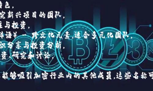 区块链投资小组的名称可以结合其定位、目标以及参与者的兴趣来设计。以下是一些创意名称的建议：

1. **链上先锋** - 强调在区块链领域的创新和前沿探索。
2. **数字资产联盟** - 突出联合投资和数字资产的概念。
3. **未来链投资团** - 带有未来科技感，暗示对技术发展的信心。
4. **智能合约投资会** - 专注于采用智能合约的项目。
5. **区块精英团** - 强调团队的专业性和精英特色。
6. **链界探险者** - 含有探索精神，适合喜欢研究新兴项目的团队。
7. **加密先锋群** - 表达对加密货币领域的关注与投资。
8. **재미있는 블록체인**（“有趣的区块链” - 韩语） - 跨文化元素，适合多元化团队。
9. **区块链智库** - 含有智囊团的意味，强调知识分享与投资分析。
10. **代币投资俱乐部** - 专注于各类代币的投资、研究和讨论。

在为小组选择名称时，考虑其独特性和吸引力，使其能够吸引加密行业内的其他成员。这些名称可以根据团队本身的价值观和目标进行调整和修改。