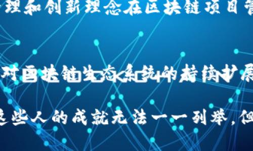 区块链技术近年来发展迅速，涌现出了很多杰出的人物，他们在推动区块链的普及和应用方面发挥了重要作用。下面列举了一些代表性的人物，他们在区块链行业中的影响力和贡献是不可忽视的。

### 1. 中本聪（Satoshi Nakamoto）
中本聪是比特币的创始人，2008年发布了比特币白皮书，提出了一种去中心化的数字货币系统。他的真实身份至今未被揭晓，但他的构想奠定了区块链的基础。中本聪所设计的区块链技术为后来的去中心化应用和数字货币的发展打开了大门。

### 2. 维塔利克·布特林（Vitalik Buterin）
维塔利克是以太坊的共同创始人，他在2015年推出以太坊平台，这个平台不仅支持数字货币（以太币），还允许开发者构建智能合约和去中心化应用（DApps）。维塔利克以其深厚的技术背景和理念推动了区块链技术的进一步发展。

### 3. 乔治·高（Gavin Wood）
乔治·高是以太坊的共同创始人之一，也是程序语言Solidity的创造者，这种语言被广泛用于以太坊的智能合约开发。他在区块链领域的贡献主要体现在技术和标准的制定方面，对以太坊的生态系统发展有着深远的影响。

### 4. 查理·李（Charlie Lee）
查理·李是莱特币（Litecoin）的创始人，莱特币被认为是比特币的“银”，是对比特币的一种改进。他希望通过莱特币实现更快速的交易确认时间和简化的挖矿过程。查理·李在推广加密货币和区块链技术方面也积极发声。

### 5. 瑞德·霍普金斯（Reed Hoffman）
虽然他并不是区块链技术的直接开创者，但作为LinkedIn的创始人，瑞德·霍普金斯在推动区块链技术与社会各种行业相结合方面有着重要影响。他的见解常常引导着区块链的商业应用走向更广阔的市场。

### 6. 安迪·耶茨（Andreas Antonopoulos）
安迪·耶茨是一位区块链教育家和作家，著有《精通比特币》和《精通以太坊》。他的工作主要集中在普及区块链知识和提高公众对数字货币的理解。他通过演讲和线上内容帮助更多人认识到区块链技术的潜力。

### 7. 布兰登·爱德华（Brendan Eich）
布兰登·爱德华是JavaScript的创始人，同时也是Mozilla的联合创始人。他在区块链领域的贡献在于创立了基本注意力代币（Basic Attention Token，BAT），这是一个结合了区块链与数字广告的新型代币。他通过BAT项目推动了广告行业的变革。

### 8. 卡尔达诺（Charles Hoskinson）
卡尔达诺是Cardano区块链的创始人之一，他曾是以太坊的联合创始人。他在区块链领域的目标是打造一个更加可扩展和可持续的区块链平台。他的工作主要围绕治理、智能合约和区块链教育。

### 9. 亨利·霍普金斯（Henry Ford）
虽然亨利·霍普金斯并不仅仅是区块链界的人物，但他在推动工业革命方面的成就对区块链的思考有着重要的启示意义。他的管理和创新理念在区块链项目管理和实施方面影响深远。

### 10. 安东尼·迪·洛里奥（Anthony Di Iorio）
安东尼是以太坊的共同创始人之一，还创办了数字货币交易平台Jaxx。他致力于推动区块链技术的应用，特别是在金融服务方面，对区块链生态系统的持续扩展做出了贡献。

以上这些人物在区块链技术的不同方面都扮演了重要角色，不仅推动了技术的发展，也引导了公众对区块链的认识与接受。虽然这些人的成就无法一一列举，但他们的努力在区块链历史上留下了亮丽的一笔。区块链技术正不断演进，未来还将涌现出更多优秀的人物，推动这个领域的发展。