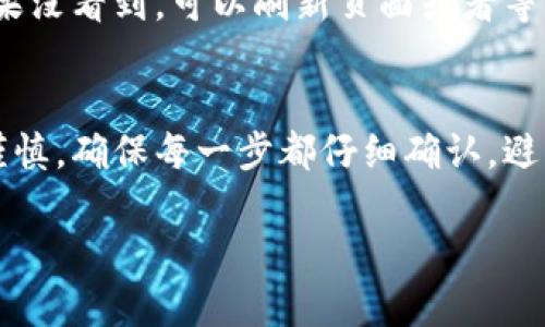 要将Tokenim转移到火币交易所，您需要遵循以下步骤。我们将分段详细讲解整个过程。

第1步：创建火币交易所账户
首先，确保您有一个火币交易所的账户。如果您还没有，可以访问火币的官方网站，按照指示注册一个账户。通常需要提供邮箱、手机号码等信息，并通过邮箱或短信进行验证，确保您的账户安全。

第2步：获取 Tokenim 钱包地址
在将 Tokenim 转移之前，您需要确保您有一个可以接收 Tokenim 的钱包地址。如果您已经有一个 Tokenim 钱包，可以找到您的钱包地址。这个地址通常是一串字母和数字的组合，确保复制准确无误。

第3步：登录交易所，找到充值页面
登录您的火币账户后，找到充值选项。一般来说，在网站的顶部导航栏会看到“资产”或者“钱包”之类的选项，点击进去后找到“充值”。在充值页面上，您可以选择要充值的币种。在这个地方，要确保选择“Tokenim”作为您要充值的币种。

第4步：生成火币的接收地址
在选择 Tokenim 后，火币会为您生成一个接收地址。复制这个地址，因为您将把Tokenim发送到这个地址。务必小心，确保地址没有被篡改。

第5步：转账 Tokenim
接下来，回到您的 Tokenim 钱包，选择发送或转账选项。输入您刚刚复制的火币接收地址，然后填写您想要转账的 Tokenim 数量。再次确认所有信息，确保无误后提交转账请求。

第6步：确认交易
在提交转账后，您可能需要等待一段时间，交易会在区块链上进行确认。可以在您的 Tokenim 钱包中查看转账状态，也可以在火币交易所中查看充值记录。不同的区块链网络确认时间可能不同，所以耐心等待哦。

第7步：检查您的火币账户
一旦交易确认，您应该能够在火币的资产页面看到您的 Tokenim 余额。检查一下确保数量正确。如果没看到，可以刷新页面或者等待几分钟再查看，毕竟有时候网络会比较慢。

总结
转移 Tokenim 到火币交易所其实并不复杂，按照上述步骤操作就可以了。记得在操作过程中保持谨慎，确保每一步都仔细确认，避免造成资产损失。如果您在过程中遇到任何问题，可以联系火币的客服，通常他们会提供帮助。

希望这些信息对你有所帮助！如果还有其他问题或者不明白的地方，随时问我哦！