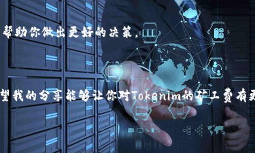 在讨论“tokenim矿工费高吗”这一问题之前，我们先来了解一下什么是矿工费以及它与Tokenim相关的背景信息。

### 什么是矿工费？

矿工费的基本概念
矿工费，又叫交易费用，是加密货币网络中用户为了让自己的交易更快被处理而给矿工支付的费用。在区块链网络上，当你进行一笔交易时，这笔交易需要被网络中的矿工验证，并被添加到区块链中。矿工费的高低，通常受到网络拥堵程度、交易大小及用户设置的优先级影响。

Tokenim的背景
Tokenim是一个提供各种区块链数字资产管理与交易的服务平台。为了确保交易的快速处理，用户在进行Tokenim交易时也需要支付相应的矿工费。此时，矿工费的高低就成为用户关注的一个重要问题。

### 当前Tokenim的矿工费情况

Tokenim的矿工费现状
关于Tokenim的矿工费，用户的体验可能会有所不同。一些用户反映在网络拥堵时，交易的矿工费会相对较高；而在网络空闲时，矿工费则可能降低。此外，Tokenim在某些特定时段推出的促销活动，可能会使矿工费更加优惠，这也是用户关注的重点。

### 矿工费高的原因

影响矿工费的因素
说真的，影响矿工费的原因有很多。首先，矿工费的高低主要与市场供需关系有关。当交易量剧增时，网络负载加重，矿工会提高收费以激励更多的矿工参与处理交易。其次，区块链网络的技术参数，比如区块大小、出块时间等，也会影响矿工费的高低。

### 如何降低矿工费

降低矿工费的几个技巧
那么，用户如果觉得Tokenim的矿工费偏高，想要降低费用该怎么做呢？我这里有几个建议，供你参考：

1. **选择良好的交易时间**：在网络负载较低的时段进行交易，矿工费一般会相对较低。
   
2. **设置合适的矿工费**：许多数字钱包允许用户自定义矿工费，你可以根据当时网络状况设置一个合适的费率，尽量避免设置过高的费用。
   
3. **关注优惠活动**：Tokenim偶尔会推出一些促销活动，降低矿工费，定期查看他们的官网和社交媒体可以帮助你抓住这些机会。

总结
总的来说，Tokenim的矿工费因市场需求、网络情况等多种因素会有所波动。对于普通用户来说，了解矿工费的基本构成和如何合理安排交易，都是十分重要的。希望这些信息对你有所帮助，如果你还有更多关于Tokenim或者矿工费的问题，可以随时交流哦！

### 相关建议

继续关注市场动态
随着区块链技术的发展，矿工费的情况也在不断变化。保持对市场的关注，尤其是Tokenim等平台的交易动态，可以帮助你做出更好的决策。

### 结尾

所以，面对Tokenim的矿工费，用户需要保持冷静，灵活应对，才能在这个快速变化的市场中，实现最大化的收益。希望我的分享能够让你对Tokenim的矿工费有更深入的了解，做出更聪明的交易选择。

希望这些信息可以帮助你理清关于“Tokenim矿工费高吗”的问题。如果有其他疑问，欢迎继续提问！