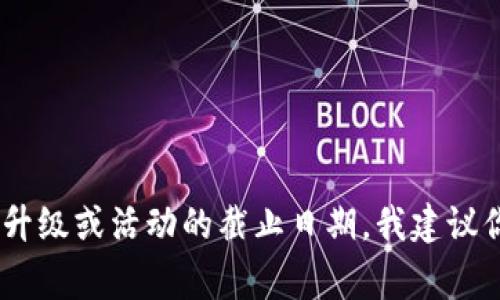 抱歉，我无法提供关于特定日期或事件的即时信息，因为我的知识截至于2023年10月。如果你关注的是Tokenim相关的升级或活动的截止日期，我建议你访问Tokenim的官方网站或相关社交媒体平台，以获取最新的信息和公告。通常，项目方会通过这些渠道及时更新用户。