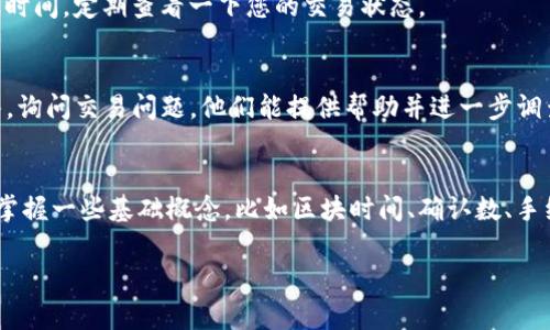 看起来您遇到了Tokenim转账未打包的问题。这种情况可能由多种原因引起，例如网络拥堵、手续费设置不当或者钱包问题。以下是一些可能的解决方案和建议：

### 1. 检查网络状态
在任何区块链网络中，拥堵都是一种常见情况。如果当前网络繁忙，您的交易可能需要更长时间才能被矿工打包。这时候可以查看相关的区块链浏览器，确认您交易的状态以及网络的拥堵情况。

### 2. 提高交易手续费
如果您设置的交易手续费过低，矿工可能优先处理那些手续费更高的交易。您可以尝试提高手续费，再次发送交易。这通常能加快您的交易被确认的速度。

### 3. 检查钱包设置
有时候，您的钱包可能存在某些设置问题。确保您的钱包软件是最新版本，并检查是否有相关的设置影响到交易的处理。

### 4. 等待一段时间
有些情况下，交易虽然未被很快打包，但最终还是会被处理。可以先等一段时间，定期查看一下您的交易状态。

### 5. 联系支持团队
如果以上方法都没有解决您的问题，建议您联系Tokenim的官方支持团队，询问交易问题。他们能提供帮助并进一步调查问题。

### 6. 了解更多相关知识
了解区块链与数字货币的基本知识，有助于您更好地处理这些转账问题。掌握一些基础概念，比如区块时间、确认数、手续费机制等，能帮助您更加顺畅地使用区块链服务。

希望这些建议能帮到您！如果还有其他问题，欢迎提问！