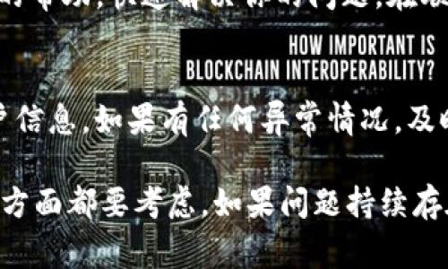 关于Tokenim无法转账的问题，可能有几种原因。下面我们将详细探讨一下可能的原因及解决方案。

一、检查网络连接
首先，请确保你的网络连接正常。如果网络不稳定，可能会导致转账失败。你可以尝试切换到一个更好的Wi-Fi网络或使用手机数据连接，看看问题是否得到解决。

二、确认Tokenim账户状态
有时候，你的账户可能因为某些原因被冻结或者限制了某些功能。登录你的Tokenim账户，查看是否有任何通知或警告。如果有需要你去处理的事情，按照指引进行操作。

三、检查钱包余额和手续费
在进行转账之前，确认你的Tokenim钱包余额是否足够，并且了解转账需要支付的手续费。有些区块链进行转账操作的时候需要额外的手续费，如果余额不足，自然无法完成转账。

四、更新应用程序
如果你是在手机应用上进行转账，确保应用程序是最新版本。过时的应用程序可能会存在bug，导致无法正常使用某些功能。去应用商店检查有没有更新可供下载。

五、查看平台公告
有时候，Tokenim平台可能会因为维护或者其他原因暂停转账功能。你可以访问Tokenim的官方社交媒体平台或者官网，查看是否有相关公告。如果是平台的原因，那就只能耐心等候了。

六、联系客服寻求帮助
如果以上方法都没有解决你的问题，那么最有效的方法就是联系Tokenim的客服。他们可以提供专业的帮助，快速解决你的问题。在联系之前，准备好相关信息，比如你遇到的具体问题、账户信息等，这样能更高效地沟通。

七、防范风险，保障资产安全
遇到转账问题时，也别忘了保护自己的资产安全。确保你没有点击可疑链接，也不要轻易分享你的账户信息。如果有任何异常情况，及时改变密码，并启用双重认证，增加账户安全性。

总结来说，Tokenim不能转账的可能原因有很多，从网络、账户状态到具体的手续费、软件版本等，这些方面都要考虑。如果问题持续存在，一定要主动联系平台客服，寻求专业的解决方案。希望这些信息对你有所帮助，顺利解决转账问题！