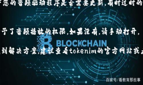 看起来您遇到了关于“tokenim”的问题，可能是在使用相关软件或设备时出现了没有声音的情况。为了帮助您更好地解决这个问题，请跟随一些排查步骤：

### 1. 检查音量设置
首先，检查一下设备的音量设置。确认您的设备音量没有被调到最低，或者完全静音了。很多设备都有专门的音量控制按钮或者音量调节选项，务必要确保这些设置正常。

### 2. 确认音频输出设备
确保您的音频输出设备是正确的。有时候设备会默认切换到其他音频输出，比如蓝牙耳机或外部扬声器。请确保您选择了正确的输出设备。

### 3. 重启设备或应用
如果检查后仍然没有声音，试一下重启设备或重新打开应用。这是解决许多小故障的简单有效方法。

### 4. 更新音频驱动
如果您是在电脑上使用tokenim，可能是音频驱动出了问题。检查一下您的音频驱动程序是否需要更新。有时过时的驱动会导致音频输出问题。

### 5. 查看应用权限
某些应用需要特定的权限才能输出声音。在应用的设置中查看是否给予了音频播放的权限。如果没有，请手动打开。

以上这些步骤应该能够帮助您解决没有声音的问题。如果仍然无法找到解决方案，建议查看tokenim的官方网站或者用户帮助论坛，可能会有其他用户出现类似的问题并分享解决方案。

如果您需要更详细的帮助或有关其他主题的讨论，请随时告诉我！