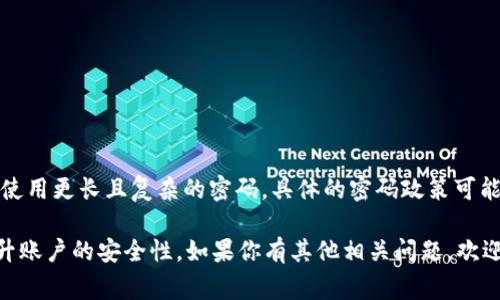 Tokenim的密码长度规范通常要求在8到32个字符之间。不过，为了提高安全性，建议使用更长且复杂的密码。具体的密码政策可能会根据平台更新而有所变化，因此最好查看其官方网站或用户协议以获取最新信息。

建议密码中包含大写字母、小写字母、数字和特殊字符，以增加密码的复杂性，从而提升账户的安全性。如果你有其他相关问题，欢迎随时问我！