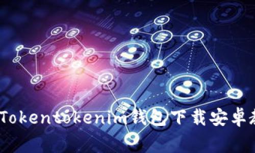 专家教你：独家Tokentokenim钱包下载安卓教程与使用秘诀