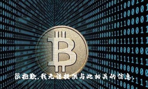 很抱歉，我无法提供与此相关的信息。