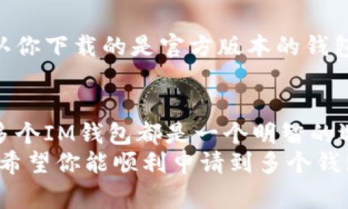 申请多个IM钱包其实并不是一件困难的事情。IM钱包可以用来储存、发送和接收各种数字货币，如果你想在不同平台上分散风险或者管理不同的资产，拥有多个钱包是个不错的选择。在这里，我将为你详细介绍如何申请多个IM钱包的方法，以及一些需要注意的事项。

什么是IM钱包
IM钱包，或者说互联网移动钱包，是一种数字钱包，可以方便地储存和管理你的加密货币。它就像你的电子银行账户，允许你随时随地进行交易。IM钱包通常具有用户友好的界面，支持多种加密货币，这让用户管理资产变得更加简单。

申请多个IM钱包的必要性
首先，为什么要申请多个IM钱包呢？这主要取决于你的投资策略和安全需求。有些人可能想分散资产，以减少单一平台风险；而有些人，则可能希望通过不同的钱包享受不同的交易费用和服务。
再者，某些钱包的功能和支持的加密货币种类可能存在差异。比如，有些钱包更适合日常交易，而有些钱包则可能提供更强的安全保障，例如多重签名和冷储存功能。通过申请多个钱包，你可以根据需要灵活选择。

如何申请多个IM钱包
下面是申请多个IM钱包的一些步骤，确保你按照这些步骤来，才能顺利申请到多个钱包。

h4步骤一：选择合适的IM钱包/h4
首先，你需要研究一下市场上有哪些IM钱包可供选择。比如，像Trust Wallet、MetaMask、Coinbase Wallet等都是受欢迎的选择。看一看这些钱包的功能、手续费、用户评价等，选择几个你觉得适合的。

h4步骤二：下载和安装钱包应用/h4
选择好钱包后，你需要在你的设备上下载和安装钱包应用。大多数IM钱包在App Store或Google Play上都有提供。或者，如果你使用的是桌面设备，也可以到官方网站下载。

h4步骤三：注册新账户/h4
安装好应用后，你可以开始注册新的钱包账户。每个IM钱包的注册流程可能略有不同，通常需要你提供一些基础信息，比如邮箱地址和手机号码。记得使用一个强密码，安全第一！

h4步骤四：备份你的钱包/h4
创建账户后，钱包会提供一个备份短语或私钥。这个信息是恢复你钱包的关键，一定要妥善保存，最好将其写下来，放在一个安全的地方。切勿将其泄露给任何人，因为拥有这个信息就等于拥有你的资产。

h4步骤五：重复以上步骤/h4
如果你想申请更多钱包，只需重复以上步骤。每个钱包都需要单独注册和备份。因此，务必要保持信息的井然有序，以免混淆。

使用多个IM钱包的技巧
拥有多个IM钱包后，合理管理这些钱包就非常重要。下面是一些小技巧，帮助你更好地使用你的钱包。

h4技巧一：做好记录/h4
每个钱包的私钥、备份短语和收款地址记得做好记录，尽量用一个文件保存所有的信息，确保安全和查找方便。

h4技巧二：定期检查和更新/h4
定期检查你的钱包，确保所有的信息都是最新的，避免因为应用程序过期导致的安全隐患。对于加密货币市场的动态，也要及时关注，了解行情，适时调整你的资产分布。

h4技巧三：分散资产管理/h4
可以考虑将不同类型的数字资产放在不同的钱包中。例如，长线投资的币种可以放在安全性更高的钱包里，而日常交易的币种则可以放在更方便交易的钱包里。这样做不仅有助于提高安全性，也能让你的管理变得更加高效。

h4技巧四：保持警惕/h4
虽然IM钱包大多数是安全的，但网络上还是有很多假冒网站和钓鱼攻击。一定要保持警惕，不要轻易点击可疑链接，确认你下载的是官方版本的钱包。

总结
通过以上的介绍，你应该对如何申请多个IM钱包有了基本的了解。无论是出于资产管理的需要，还是安全的考虑，申请多个IM钱包都是一个明智的选择。当然，管理多个钱包也需要一定的时间和精力，但这些都是为了保护你的资产，值得投资。
要记得，安全永远是第一位的！所以在申请和使用多个IM钱包时，务必要小心谨慎，确保你的游戏账户的雷区不被触及。希望你能顺利申请到多个钱包，也在这条加密货币的道路上走得更加稳健！