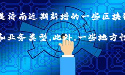 截至到2023年10月，济南市在区块链技术应用和发展的领域内持续推进，吸引了多家新兴企业加入。以下是济南近期新增的一些区块链企业，具体名称可能会有所变动，需要进一步确认最新信息。建议关注当地的经济发展局或科技局的公告。

对于这方面的具体企业名单，您可以查阅最新的商业注册信息或者相关行业报告，以获取具体的企业名称和业务类型。此外，一些地方性媒体和行业动态网站也会定期报道此类信息。

如果需要更详细的信息或者有其他特定的需求，请告诉我。
