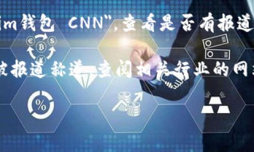 如果你想了解CNN如何提到Tokenim钱包，通常涉及新闻报道或社交媒体上的相关内容。Tokenim钱包可能与加密货币或区块链技术相关，CNN可能会在其财经或科技版块提到它。

你可以通过以下步骤进行查找：

1. **官方网站**：访问CNN的官方网站，并使用搜索框查找