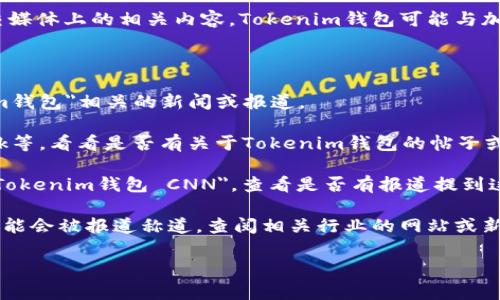 如果你想了解CNN如何提到Tokenim钱包，通常涉及新闻报道或社交媒体上的相关内容。Tokenim钱包可能与加密货币或区块链技术相关，CNN可能会在其财经或科技版块提到它。

你可以通过以下步骤进行查找：

1. **官方网站**：访问CNN的官方网站，并使用搜索框查找