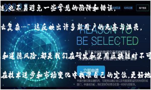 区块链作为一种革命性的技术，近年来广受关注，尤其是在金融、物流、医疗等多个领域。然而，尽管区块链技术有其独特的优点，但它也有一些致命的弱点，不容忽视。接下来，我们将详细探讨这些弱点。

1. 可扩展性问题
区块链最著名的弱点之一就是可扩展性。随着用户数量的增加，交易量猛增，区块链网络的性能可能会受到影响。例如，比特币网络在高峰时期，其交易确认时间可能会延长，手续费也会 skyrocketing。这意味着，当区块链用户激增时，区块链的运行速度会显著下降，影响用户体验。

这个问题在一些公链（public blockchain）上表现得尤为明显。想象一下，如果你在一个 “超级火”的网站上购买了一张演唱会门票，而系统却因为交易量过大而导致延迟，这种体验简直让人抓狂。“我就是想买个票，怎么这么难！”你肯定会这么想。

2. 网络安全漏洞
尽管区块链的设计初衷是提高数据的安全性和透明度，但这并不意味着它是完美无缺的。尤其是在智能合约（smart contracts）被广泛使用的情况下，网络安全问题变得更加复杂。尤其是代码中的漏洞，可能会被黑客利用，导致巨大的财务损失。

很多时候，你可能会听到新闻报道某个项目的合约被攻击，导致数百万美元的资产被盗。这个就像是一个银行的保险箱，虽然设计得很安全，但如果密码泄露了，那就没意义了。

3. 法律法规不明确
区块链技术的普及速度快于法律法规的更新速度，这导致了许多不确定性。不同国家对于区块链和加密货币的监管政策各异，甚至同一国家内部也可能存在不同的政策解读。

例如，某些国家可能会对加密货币的交易征收高额税费，而另一些国家则可能完全禁止这项活动。这种不确定性让许多企业在采用区块链技术时不得不谨慎行事，导致其无法充分发挥潜力。“哎，怎么又要先看政策了，我才想试试这个新鲜玩意呢！”这让很多人感到沮丧。

4. 用户隐私问题
区块链上的数据虽然是去中心化和透明的，但有时这也是一个双刃剑。许多区块链系统的设计使得用户的数据几乎是公开可见的，如果没有经过适当的隐私保护措施，用户的身份和交易历史就可能被暴露。

比如，你在区块链上购买了一些隐私性商品，而所有交易记录都被公开。这就像是在大街上张扬自己的购物清单，无形中泄露了自己的隐私。“不，我可不想让我的朋友们知道我买了哪些奇怪的东西！”

5. 能耗问题
很多区块链网络（尤其是比特币）采用的工作量证明算法（Proof of Work）需要大量的计算能力，这造成了极高的能耗。有人甚至将其比作“数字采矿”，由于耗电量巨大，环境影响颇具争议。

如果继续以这样的方式运营下去，恐怕不久的未来可持续性问题会引起大规模的关注。“我就想挖个币，怎么好像还得考虑地球的未来？”你可能会有这样的想法。

6. 发展不均衡
区块链技术的发展在全球范围内是不均衡的。有些地区的技术、资金以及人力资源相对较丰富，能迅速发展，而有些地区就显得落后许多。这种差距不仅会影响到区块链项目的推广和使用，还可能导致全球不同地区之间的经济差异加剧。

想象一下，一个城市里充满了先进的区块链解决方案，而另一个城市却依旧在使用老旧的数据库。这就像是在同一个国家里，有的人用iPhone，有的人还在用诺基亚。这种落差感，让人感到特别不公平。

7. 参与者的道德风险
在区块链网络中，参与者可能存在道德风险。有些项目可能没有足够的监管和审查，导致一些不法分子利用这一点进行欺诈或操纵市场。这种情况时有发生，比如ICO（Initial Coin Offering）骗局。

当人们看到一个看似潇洒的投资机会时，往往会被诱惑而忽视风险，最终可能是血本无归。“哎，其实这投资就像在赌博，我明知道有风险，还是忍不住下注。”这就是人们在这个新兴市场中，时常经历的心理斗争。

8. 用户教育不足
尽管区块链技术颇具潜力，但许多普通用户对其仍然缺乏基础知识。这种教育不足导致用户难以理解如何安全地使用区块链，也不易避免一些常见的陷阱和错误。

很多时候，用户在进行数字资产交易时，可能会因为缺乏知识而受到欺诈或损失。“我就是想体验一下这个新玩意，没想到这么复杂…” 这反映出许多新用户的无奈与沮丧。

总结
尽管区块链技术有许多优势，但不可否认的是，它也存在诸多弱点。从可扩展性、网络安全，到法律法规的滞后，再到隐私问题和道德风险，都是我们在研发和使用区块链时不可忽视的风险。在未来，随着技术的发展和法律的完善，区块链或许能够克服这些弱点，但这需要时间和集体智慧的共同努力。

在这个快速变化的时代，保持对区块链的持续关注与学习力度，是每一个科技爱好者和投资者应尽的责任与义务。这样才能在技术进步和市场变化中找准自己的定位，更好地利用区块链带来的机遇。