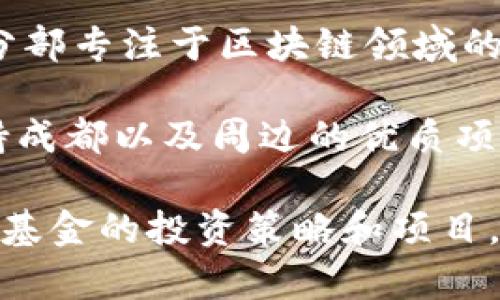 在成都，区块链行业正在迅速发展，涌现出了一些投资基金和机构。以下是一些在成都比较知名的区块链投资基金：

1. **成都天府新区区块链产业投资基金**：该基金由成都市政府设立，旨在促进区块链技术的发展和应用，投资于相关企业及项目。

2. **成都辰星投资管理有限公司**：这是一家专注于区块链和数字货币的投资管理公司，致力于对有潜力的区块链项目进行早期投资。

3. **成都区块链产业发展基金**：由多个地方性投资机构和企业共同设立，聚焦于支持本地区块链项目的发展。

4. **Techcode成都区块链基金**：Techcode是全球知名的创新投资机构，其成都分部专注于区块链领域的投资。

5. **链咖啡投资基金**：专注于区块链和数字货币生态的投资，致力于发掘和支持成都以及周边的优质项目。

当然，具体的基金信息可能会根据市场的变化而有所调整。如果想要深入了解某个基金的投资策略和项目，可以直接查阅他们的官方网站或者相关的投资报告。希望这些信息对你有所帮助！