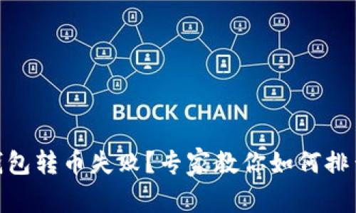 ### Tokenim钱包转币失败？专家教你如何排查问题与解决秘诀