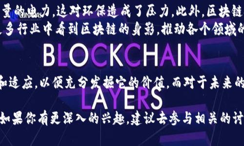 区块链技术是近年来备受关注的新兴技术，它不仅改变了金融领域的运作模式，还对供应链管理、智能合约、身份认证等多个行业产生了深远影响。下面，我将为你总结几个关于区块链的观点，帮助你更好地理解这个科技热点。

1. 区块链的透明性和去中心化特征
区块链的最显著特征之一就是透明性。所有的交易记录都被保存下来，任何人都可以查看。这种透明性有助于增加信任度，因为通过区块链进行的交易是公开的，轻易不能被篡改。
同时，区块链的去中心化特征意味着没有任何中心机构可以控制整个网络。这种结构使得数据的安全性和可靠性得到了提升，避免了一些典型的中心化系统中的单点故障风险。在很多人看来，这正是区块链的“革命性”所在。

2. 智能合约的潜力
说到智能合约，很多人可能会想：“这是什么东西？”其实，简单地说，智能合约是自动执行合同条款的程序，运行在区块链上。
比如说，想象一下如果你租房子，按照传统的方式，你需要和房东签合同，而且还要把房租通过银行转账等方式支付。但是如果使用智能合约，所有这些步骤都可以在区块链上自动完成，交易会在你支付房租的同时自动生效。这样不仅提高了效率，而且减少了潜在的纠纷。

3. 区块链在金融领域的应用
区块链最初的应用场景主要是在金融领域，尤其是加密货币。比特币作为第一个使用区块链技术的虚拟货币，已经在全球范围内引起了轰动。很多人认为金融行业是区块链最具潜力的应用场景之一。
这不仅仅是因为可以实现跨境支付的便利性，更因为区块链可以降低交易成本、提高交易速度，甚至在某些情况下消除中介服务。这对传统银行和金融机构构成了很大的挑战，但同时也为创业者打开了新的机会。

4. 区块链与供应链管理的结合
在供应链管理中，区块链可以提供对每一个环节的实时监控，确保商品在运输过程中的安全和可追溯性。例如，消费者在购买一瓶橄榄油时，可以追溯到这瓶油从哪里来，经过了哪些环节。这种透明性不仅提高了消费者的信任感，同时也推动了供应链的高效运作。

5. 区块链的挑战与未来展望
当然，区块链并非完美无缺，它也面临着许多挑战，包括扩展性、能耗等问题。比如，比特币的挖矿过程需要耗费大量的电力，这对环保造成了压力。此外，区块链技术的普及也需要相应的法律法规来完善。
尽管如此，很多专家依然认为，随着技术的发展和各国政策的逐步适应，区块链的未来是光明的。未来可能会在更多行业中看到区块链的身影，推动各个领域的创新。

6. 总结与反思
综上所述，区块链技术具有很大的潜力，可以在各个行业内推动变革与创新。当然，这也需要我们不断学习、探索和适应，以便充分发掘它的价值。而对于未来的发展，我们也应保持开放的态度，去迎接可能带来的各种挑战与机遇。

通过以上观点，我们可以看到区块链是一个复杂而又充满机遇的领域。希望这些观点对你理解区块链有所帮助。如果你有更深入的兴趣，建议去参与相关的讨论或学习更多专业知识。