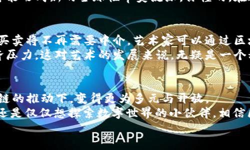 区块链的未来审美理论：专家揭秘独家秘诀！/

区块链, 审美理论, 未来趋势/GUANJIANCI

引言：区块链与审美的交汇
区块链，这个充满神秘色彩的词汇，近年来成为了科技、金融领域的热话。然而，很多人可能会问：区块链和审美理论有什么关系呢？其实，它们之间的结合正在形成未来一种新的思维方式和审美标准。
说真的，当我们谈论区块链的时候，大多数人可能会想到比特币、智能合约等技术细节，但在这个数字化快速发展的时代，区块链不仅改变了经济结构，也在悄然影响着我们的审美观。本文将深入探讨区块链的未来审美理论，让你了解到其中的奥秘和潜力。

第一部分：区块链技术拆解
在进入审美理论之前，咱们先来简单拆解一下区块链到底是什么。简单来说，区块链是一种去中心化的分布式账本技术。它可以记录交易、数据、甚至是艺术品的拥有权都能在上面进行追踪。
你可以把区块链想象成一个“数字签名”的档案盒，里面装满了每个人的交易记录。每当有新的交易发生时，它都会被加到这个“盒子”里，而这个盒子又是公开透明的，任何人都能查看其中的内容。听起来是不是很酷？这意味着信任、透明和不可篡改，所以区块链在艺术领域的应用也引起了不少人的关注。

第二部分：审美的概念
那么什么是审美呢？审美是人们对美的感知、体验与判断。它是一个复杂的心理过程，涉及到个人的文化背景、社会经历以及价值观。说白了，审美不仅仅是表面的美，它也暗含了对社会、文化的理解和反思。
在数字化时代，审美的范畴正在不断拓宽。互联网的兴起让我们拥有了前所未有的获取信息的方式，视觉艺术、设计甚至是音乐都受到新的审美标准的影响。而区块链，正是这样的技术之一。

第三部分：区块链对传统审美观的挑战
区块链技术最显著的特性之一就是去中心化，而这正好对传统的审美观提出了挑战。以往，审美往往是由精英艺术家、评论家主导的，许多人在这种“精英”审美中感到无所适从。
但随着区块链的崛起，艺术创作和消费变得更加去中心化。你不仅能成为艺术作品的创造者，还能直接参与到交易中，甚至可以为你自己的艺术品设置价格。这种新鲜感和参与感，让更多人开始探索和表达自己的审美，甚至越过了传统艺术市场的限制。

第四部分：NFT与审美观的再造
NFT（非同质化代币）是近年来区块链技术应用于艺术市场的一次颠覆性创新。NFT可以在区块链上代表数字作品的唯一性，让艺术家在网上出售他们的作品，完全不需要依赖传统的画廊或拍卖行。
这种转变不仅促进了数字艺术的发展，还改变了我们对“资产”的定义。以往，艺术品是有形的、实物的，而如今，数字作品也能被赋予价值。这让我们重新思考了“美是什么”的根本问题：美是否一定要是可触摸的呢？

第五部分：区块链在文化传承中的作用
对于文化传承来说，区块链也提供了全新的解决方案。在一些地方，传统的艺术和手工艺品面临着遗失和消失的危险。而区块链可以帮助记录并传承这些文化资产，确保它们的独特性和真实性。
比如，在某些艺术社区中，通过区块链技术，以数字形式记录传统艺术作品和手工艺品的信息，确保即使实体作品逐渐消失，数字记录仍然能够保存它们的价值和美学。这是一种数字与物理的结合，给未来的艺术传承注入了新的活力，甚至可以说再造了我们的审美体验。

第六部分：全球化视野下的审美多样性
随着区块链技术的普及，艺术创作的边界也在不断扩展。在这个全新的数字艺术领域，各种文化的交汇变得比以往任何时候都要频繁。你想象一下，通过区块链平台，来自不同国家、不同文化背景的艺术家可以毫无障碍地直接交流、合作，生成出令人惊叹的多元化艺术作品。
这种开放性让艺术不再是小圈子里的游戏，任何有想法、有创意的人都能加入其中。审美的多样性因此得到了前所未有的激发，有可能形成新的全球性审美流派。你懂的，在这个互联互通的时代，谁都可能成为下一个“艺术巨星”！

第七部分：区块链对未来艺术市场的影响
未来，区块链将对艺术市场产生深远的影响。从交易方式到艺术品的认证，很多传统的商业模式都可能被重新构造。例如，艺术品的买卖将不再需要中介，艺术家可以通过区块链直接与消费者连接，利润被更公平地分配。
这也让艺术创作变得更加民主化，更多的艺术家能够从事他们真正热爱的事情，而不必担心生存问题。毕竟，创作源自情感而非经济压力，这对艺术的发展来说，无疑是一个积极的信号！

结论：走向未来的审美之路
通过上述讨论，我们可以看到，区块链不仅仅是一种技术工具，它还是一种改变我们思维和审美的力量。未来的審美构建，将在区块链的推动下，变得更为多元与开放。
在此，我们期待更多人能够加入这场“审美革命”，通过艺术创作与区块链技术的结合，探索未知的美学境地。无论你是艺术爱好者，还是仅仅想探索数字世界的小伙伴，相信区块链都能为你打开新的视野，带来新鲜的灵感。
所以，要加油啊，未来的艺术超乎你的想象，勇敢去探索吧！