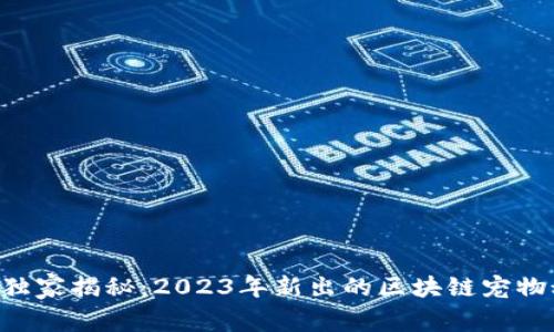 专家独家揭秘：2023年新出的区块链宠物秘诀！