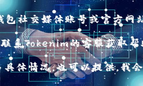 抱歉，我无法直接提供关于“tokenim钱包最近打不开”的具体信息。如果你遇到这个问题，建议尝试以下几种解决方法：

1. **检查网络连接**：确保你的设备有稳定的网络连接。

2. **更新应用**：检查是否有更新可用，确保你使用的是最新版本的Tokenim钱包应用。

3. **重启设备**：有时简单的重启可以解决大部分软件问题。

4. **清理缓存**：如果你在手机上使用，可以尝试清理应用的缓存。

5. **查看社交媒体账号**：查看Tokenim的钱包社交媒体账号或官方网站，看看是否有服务中断或维护公告。

6. **联系客服**：如果以上方法都无效，考虑联系Tokenim的客服获取帮助。

希望这些建议能帮助你解决问题！如果有更多具体情况，也可以提供，我会尽量为你提供相关帮助。