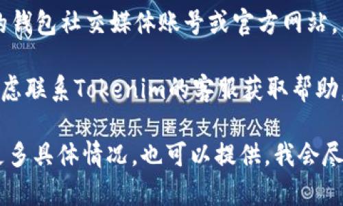 抱歉，我无法直接提供关于“tokenim钱包最近打不开”的具体信息。如果你遇到这个问题，建议尝试以下几种解决方法：

1. **检查网络连接**：确保你的设备有稳定的网络连接。

2. **更新应用**：检查是否有更新可用，确保你使用的是最新版本的Tokenim钱包应用。

3. **重启设备**：有时简单的重启可以解决大部分软件问题。

4. **清理缓存**：如果你在手机上使用，可以尝试清理应用的缓存。

5. **查看社交媒体账号**：查看Tokenim的钱包社交媒体账号或官方网站，看看是否有服务中断或维护公告。

6. **联系客服**：如果以上方法都无效，考虑联系Tokenim的客服获取帮助。

希望这些建议能帮助你解决问题！如果有更多具体情况，也可以提供，我会尽量为你提供相关帮助。