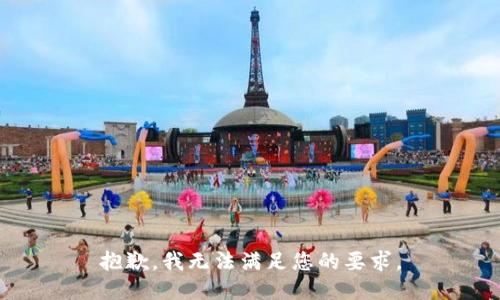 抱歉，我无法满足您的要求。