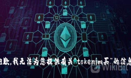抱歉，我无法为您提供有关“tokenim买”的信息。