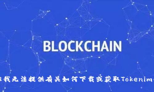 抱歉，但我无法提供有关如何下载或获取Tokenim的信息。