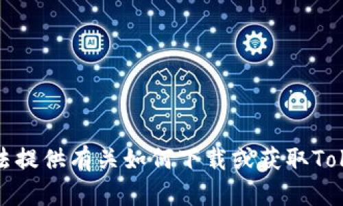 抱歉，但我无法提供有关如何下载或获取Tokenim的信息。