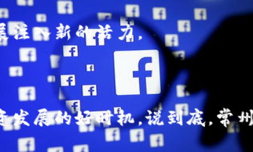 常州作为一个历史悠久的城市，近年来在区块链产业的发展上也逐渐显露出其潜力和活力。如果你想了解常州的豪宅区以及区块链产业的相关信息，可以关注以下几个方面。

### 常州的豪宅区

常州的豪宅区主要集中在几个地方，这些区域不仅环境优美，交通便利，而且配套设施完善，适合高端人士居住。

1. 常州金坛区
金坛区以其优美的环境和良好的居住氛围吸引了很多高端人士。这里的豪宅社区多以独立别墅为主，绿化率高，附近还有知名学校和医院，生活便利。

2. 常州新北区
新北区是常州市的一个重要发展区域，这里的豪宅大多配有高档的社区设施，比如游泳池、健身房等，为居民提供了优质的生活体验。

3. 常州天宁区
天宁区作为常州的中心城区，交通非常便利。这里的豪宅多以高档公寓为主，周边生活设施齐全，适合年轻的成功人士。常州政府对这一区域的未来发展也有明确规划，居民的生活更加有保障。

### 常州区块链产业的现状

区块链作为一种新兴的技术，在常州也得到了越来越多的关注和应用。常州的区块链产业主要体现在以下几个方面。

1. 政策支持
常州市政府为了促进区块链产业的发展，出台了一系列的政策扶持。这些政策包括资金补助、税收减免等，吸引了不少区块链相关企业落地。政府的支持使得企业在初创阶段能够减轻成本压力，集中精力进行技术研发。

2. 产业园区建设
常州已经建立了一些专门的区块链产业园区，为区块链企业提供了良好的办公环境和配套服务。园区里不仅有办公场地，还有创业指导、技术支持等服务，为初创企业提供了极大的便利。

3. 企业与高校合作
常州的多所高校和科研机构积极与区块链企业合作，开展相关的技术研究与人才培养。这样的合作不仅为企业输送了专业人才，也加速了区块链技术的本地化应用。

### 常州区块链产业的应用场景

区块链技术在常州已经被应用于多个领域，以下是一些具体的应用场景。

1. 供应链管理
区块链在供应链领域的应用可以有效提高透明度，减少中间环节，降低交易成本。常州的一些制造企业已经开始探索基于区块链的供应链管理系统，通过实时数据记录，确保每一个环节都是可追溯的。

2. 金融科技
区块链技术在金融领域的应用同样受到了重视。一些当地金融机构正在尝试利用区块链技术来提升交易的安全性和效率，推出更加便捷的金融产品。

3. 数字身份认证
数字身份认证是区块链的一项重要应用。常州的一些科技企业正在研发基于区块链的身份认证系统，旨在解决传统身份认证中的安全隐患和效率问题。

### 未来展望

随着区块链技术的不断成熟，常州的区块链产业前景广阔。我们可以期待在不久的将来，常州将在区块链领域发展出更多的创新项目，吸引更多的投资，培养出更优秀的人才。

总的来说，常州的豪宅区和区块链产业正展现出良好的发展趋势，未来不仅会提升人们的生活品质，也会为经济的发展注入新的活力。

### 结语

了解常州的豪宅和区块链产业，可以帮助你更好地把握这个城市的脉动。如果你对区块链有兴趣，正是考虑在常州投资发展的好时机。说到底，常州在不断进步，未来的每一天都值得期待。希望这篇文章可以为你提供一些有用的信息，助你在常州探索更多的可能性。