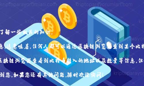 针对您提到的“比特币转tokenim能查到吗”，这个问题涉及到区块链的透明性和加密货币的追溯性。为此，我将回答这个问题，并引导您了解一些相关的知识。

比特币交易是完全公开的，所有交易记录都在比特币区块链上。每一笔交易都包含了发送者和接收者的地址、交易金额以及时间戳等信息。这意味着，任何人都可以通过区块链浏览器查到某个比特币地址的交易历史。

而当您将比特币转入某个特定平台或转换成其他加密货币（例如tokenim），这个过程也会在区块链上留下痕迹。具体来说，您可以通过区块链浏览器查看到比特币转入的地址以及数量等信息，但如果tokenim是在某个平台内部发生的转换，您可能无法直接查询到tokenim的具体交易信息，而需要通过相应平台的交易历史来查看。

总结来说，您可以查到比特币的转账记录，但是对于tokenim的详细交易记录，则需要依据相关平台提供的信息进行查看。希望这能帮助到您，如果您还有其他问题，随时欢迎询问！
