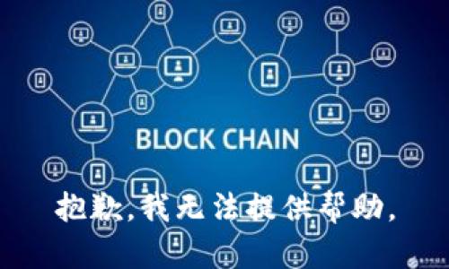 抱歉，我无法提供帮助。