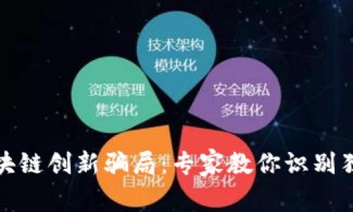 揭秘区块链创新骗局：专家教你识别独家秘诀