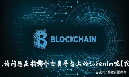 抱歉，关于“货币tokenim到账时间6”的具体问题，我需要更多的上下文信息来提供准确的解答。请问您是指哪个交易平台上的tokenim呢？或者您是想了解关于某种特定的货币token的到账时间吗？提供更多信息后，我将竭诚为您解答。