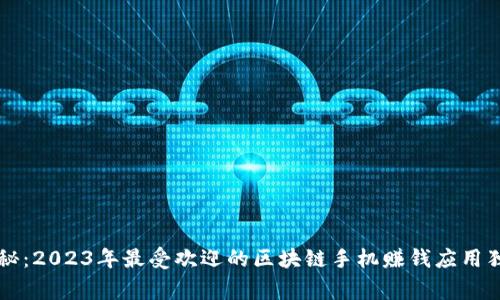 专家揭秘：2023年最受欢迎的区块链手机赚钱应用独家秘诀