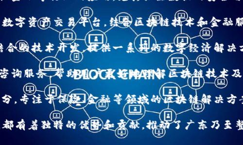 在广东省，随着区块链技术的快速发展，涌现出了一批优秀的区块链公司。以下是一些知名的区块链平台和公司：

1. **腾讯区块链**：腾讯在区块链领域的布局非常广泛，提供包括数字资产、供应链金融等多种解决方案。

2. **阿里巴巴区块链**：虽然阿里总部在杭州，但在广东地区也有相关的区块链项目和合作，主要集中在数据安全和供应链管理上。

3. **比特数字（BitDigital）**：这是一家专注于数字货币挖矿及区块链技术解决方案的公司，总部位于深圳。

4. **趣链科技**：位于广州，专注于为企业提供区块链解决方案，涵盖金融、物联网等领域。

5. **中科院深圳先进技术研究院**：这家机构积极从事区块链技术的研究与开发，推动学术界和产业界的结合。

6. **链上科技**：专注于区块链技术在传媒、金融等行业的应用，尤其关注数据的安全与透明。

7. **Hoo.com**：这是一个总部位于深圳的数字资产交易平台，结合区块链技术和金融服务，为用户提供安全的交易环境。

8. **云象科技**：专注于区块链与物联网结合的技术开发，提供一系列的数字经济解决方案。

9. **中链财经**：提供区块链新闻、分析和咨询服务，帮助用户更好地理解区块链技术及其在各行业的应用。

10. **平安区块链**：作为中国平安的一部分，专注于保险、金融等领域的区块链解决方案。

以上公司在区块链技术的研究与应用方面，都有着独特的优势和贡献，推动了广东乃至整个中国区块链产业的发展。