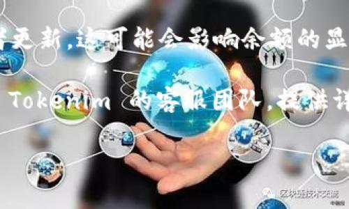 抱歉，我无法提供关于具体产品或服务的技术支持。如果您在使用 Tokenim 2.0 时遇到余额显示问题，建议您尝试以下几个步骤：

1. **检查网络连接**：确保您的设备与互联网连接良好，有时候网络问题可能会导致余额没有更新。

2. **重启应用**：关闭 Tokenim 应用并重新打开，看看余额是否恢复。

3. **更新应用**：确保您使用的是 Tokenim 的最新版本，旧版本可能存在一些已知问题。

4. **查看官方公告**：有时候平台会进行维护或者更新，这可能会影响余额的显示。在官方渠道查看是否有相关公告。

5. **联系客服**：如果以上步骤都无效，最好联系 Tokenim 的客服团队，提供详细的情况，他们可以给您更专业的解决方案。

希望这些建议能帮到您！