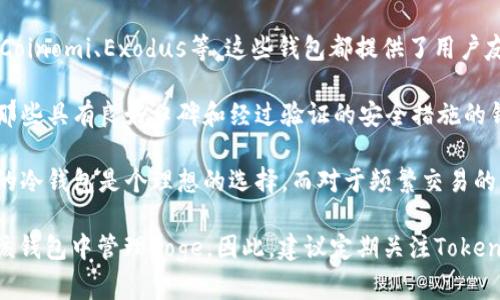 目前，Tokenim钱包并不直接支持Doge币（Dogecoin）。虽然Tokenim支持多种加密货币的存储与管理，但具体能否放入Doge币，还是要查看Tokenim官方的支持列表或钱包功能更新。

如果你有Doge币，而想要存放在支持的加密货币钱包中，有几个选项可以考虑：

1. **选择合适的钱包**：有很多钱包支持Doge币，比如官方的钱包、Coinomi、Exodus等。这些钱包都提供了用户友好的界面和多种加密货币的存储选择。

2. **注意安全性**：在选择钱包时，一定要关注钱包的安全性。选择那些具有良好口碑和经过验证的安全措施的钱包，保护你的资产不被盗取。

3. **了解交易方式**：如果你打算长期持有Doge币，使用支持Doge的冷钱包是个理想的选择，而对于频繁交易的用户，热钱包可能更为便捷。

如果未来Tokenim钱包增加了对Doge币的支持，用户将能够直接在该钱包中管理Doge。因此，建议定期关注Tokenim的公告和更新，以获取最新信息。