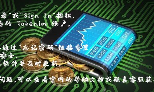 要在电脑上登录 Tokenim，可以按照以下步骤进行操作：

### 第一步：访问官网
1. 打开您的网页浏览器（如 Chrome、Firefox、Edge 等）。
2. 在地址栏中输入 Tokenim 的官方网站地址（如果您不确定，可以通过搜索引擎查找）。

### 第二步：查找登录入口
1. 当您进入 Tokenim 的主页后，通常会在页面的右上角看到“登录”或“Sign In”的按钮。点击它。

### 第三步：输入您的凭证
1. 在登录页面，您需要输入注册时使用的邮箱地址和密码。
2. 有些平台可能还会要求您输入验证码，以确保不是机器人在登录。

### 第四步：使用 Token
1. 如果 Tokenim 需要您使用特定的 Token 登录，确保您已经获取并准备好这个 Token。
2. 按照平台的提示，输入 Token 信息。一般来说，您可能需要在登录页面的对应字段中粘贴或输入 Token。

### 第五步：登录成功
1. 如果您的信息无误，点击“登录”或“Sign In”按钮。
2. 此时，您应该能够顺利进入您的 Tokenim 账户。

### 额外提示
- 如果您忘记了密码，通常可以通过“忘记密码”链接重置。
- 建议使用强密码以保护账户安全。
- 确保您的电脑安全，有防病毒软件并及时更新。

如果您在登录过程中遇到任何问题，可以查看官网的帮助文档或联系客服获取支持。