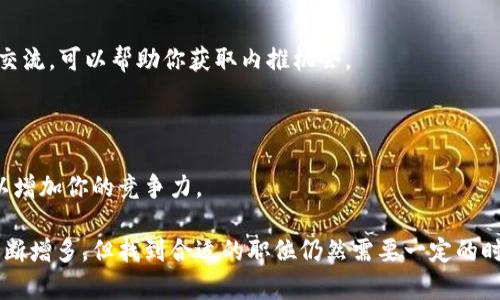 对于“区块链小米招聘网站有哪些”这个问题，我来梳理一下信息和资源，帮助你找到相关的招聘网站。

### 区块链相关招聘网站

1. **猎云网**：
   - 猎云网专注于创业公司和科技行业的招聘，尤其在区块链、人工智能等前沿领域有较多的招聘信息。

2. **拉勾网**：
   - 拉勾网是国内专注于互联网行业的招聘网站，涵盖了不少区块链公司的职位信息。你可以根据“区块链”关键词查找相关职位。

3. **BOSS直聘**：
   - BOSS直聘平台直接连接求职者和企业老板，很多区块链领域的企业也在此招聘，你可以通过筛选找到相关工作。

4. **智联招聘**：
   - 智联招聘是一个综合性招聘网站，有专门的区块链分类，你可以在此查找区块链行业的职位信息。

5. **前程无忧**：
   - 前程无忧提供广泛的招聘信息，也包括区块链相关的职位，可以通过其搜索功能查找。

### 小米的区块链相关招聘信息

如果你特别想找小米公司在区块链领域的招聘信息，可以关注以下途径：

1. **小米的官方招聘页面**：
   - 小米可能在其官网上有专门的招聘模块，直接查看最新的职位会比较靠谱。

2. **LinkedIn**：
   - LinkedIn上经常能找到一些大公司的招聘信息，相关链接之间能够把小米和求职者联系起来。

3. **社交媒体**：
   - 通过小米的社交媒体账号（如微博、微信公众号等）获取最新的招聘信息也是一个好选择。

### 如何快速找到区块链工作的技巧

在寻找与区块链相关的职位时，除了使用这些网站，你还可以采取一些策略来提高找到合适工作的机会：

#### 1. 完善你的简历

你的简历应该清晰地展示你的区块链相关技能和经验。如果你有开源项目、实习经历或者参与过的区块链相关活动，一定要在简历中强调出来。

#### 2. 主动联系招聘人员

在招聘网站上找到感兴趣的职位后，不妨主动联系招聘者，展示你的热情和能力。

#### 3. 参加行业会议和活动

行业会议和活动是结识业内人士、了解市场动态和发现工作机会的好方式。很多时候，一些职位不会在网上公开发布。

#### 4. 网络与人脉

利用LinkedIn等社交媒体建立与你所在行业相关的人脉，进行有效的网络交流，可以帮助你获取内推机会。

#### 5. 持续学习

区块链行业变化迅速，持续学习相关知识和技能，参加相关课程或认证，可以增加你的竞争力。

最后，提醒你在求职过程中保持耐心和积极态度。尽管区块链领域的机会不断增多，但找到合适的职位仍然需要一定的时间和努力。希望这些信息能帮到你！如果你有任何其他问题，欢迎随时问我！