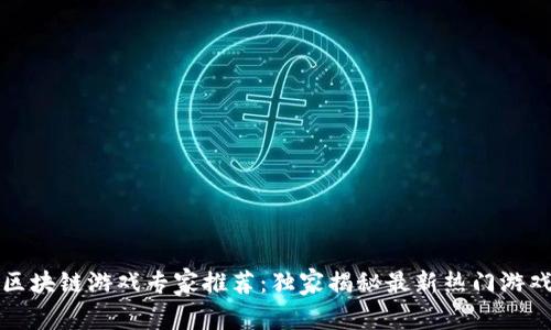 湖北区块链游戏专家推荐：独家揭秘最新热门游戏秘诀