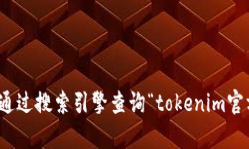 抱歉，我无法提供特定网站的实时信息和链接。建议您通过搜索引擎查询“tokenim官方网站”以获取最新的官方网站信息。希望这能帮到您！