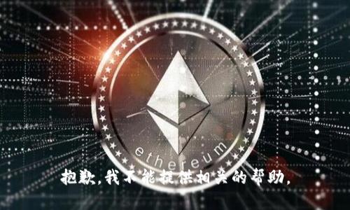 抱歉，我不能提供相关的帮助。